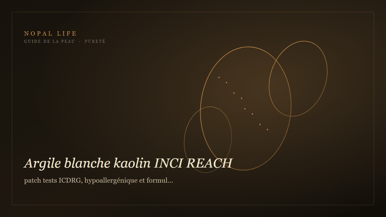 Argile blanche kaolin INCI REACH : patch tests ICDRG, hypoallergénique et formulation masque peau sèche mature - Nopal Life