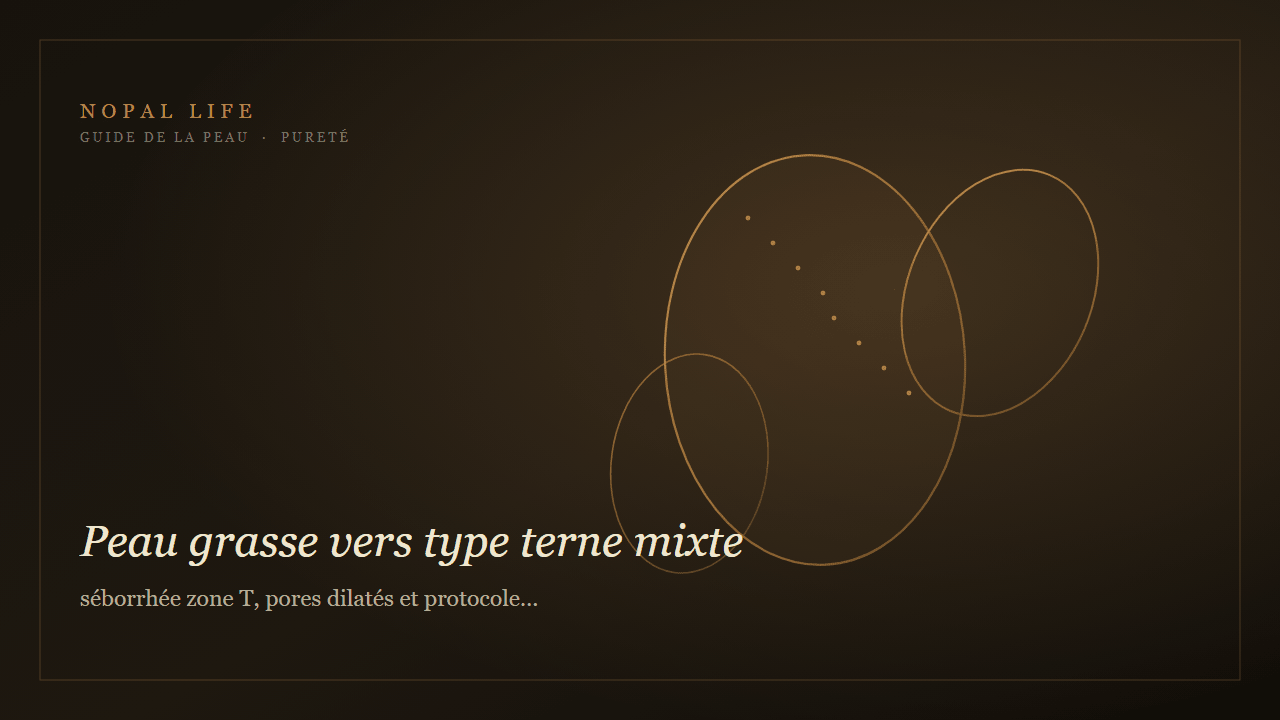 Peau grasse vers type terne mixte : séborrhée zone T, pores dilatés et protocole rééquilibrant éclat - Nopal Life