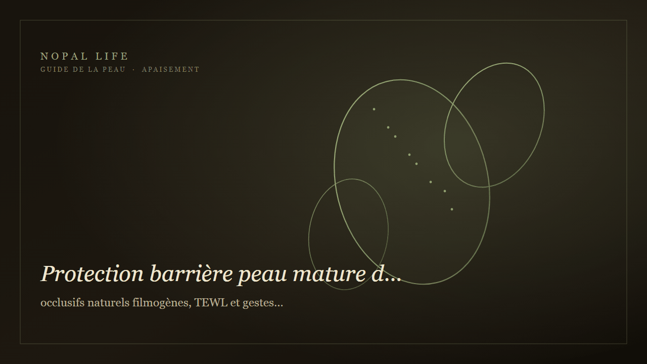 Protection barrière peau mature déshydratée : occlusifs naturels filmogènes, TEWL et gestes quotidiens - Nopal Life