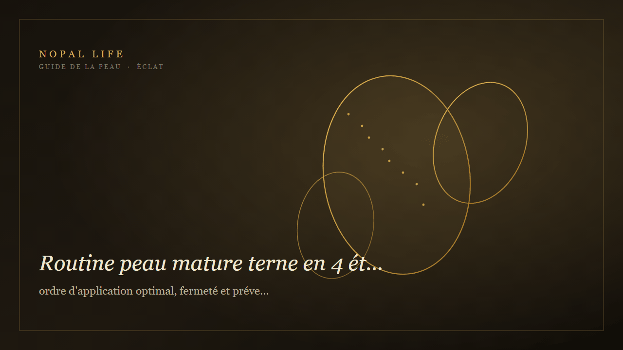 Routine peau mature terne en 4 étapes : ordre d'application optimal, fermeté et prévention anti-âge - Nopal Life