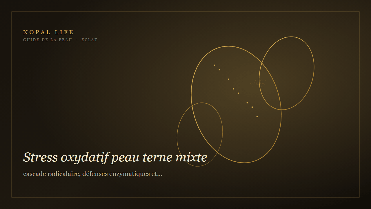 Stress oxydatif peau terne mixte : cascade radicalaire, défenses enzymatiques et éclat antioxydant - Nopal Life
