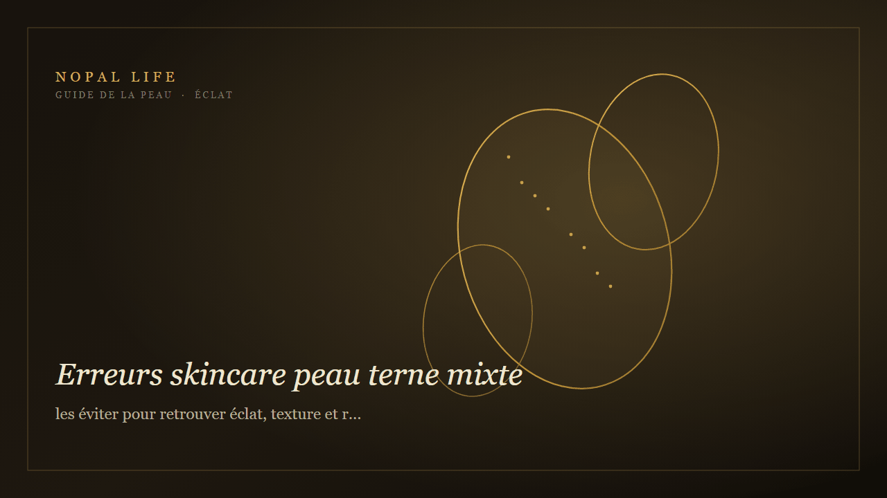 Erreurs skincare peau terne mixte : les éviter pour retrouver éclat, texture et renouvellement - Nopal Life