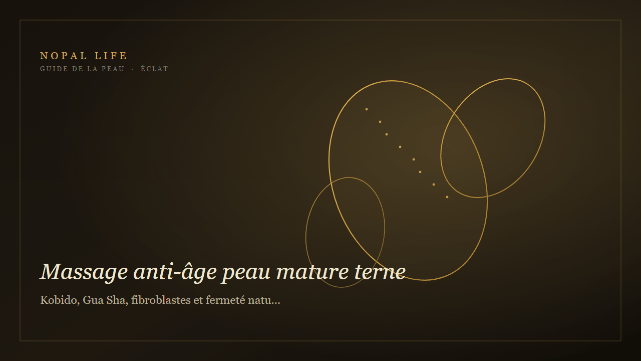 Massage anti-âge peau mature terne : Kobido, Gua Sha, fibroblastes et fermeté naturelle - Nopal Life