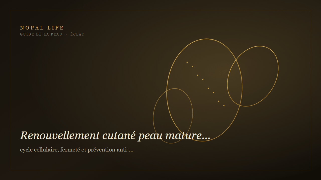 Renouvellement cutané peau mature terne : cycle cellulaire, fermeté et prévention anti-âge - Nopal Life