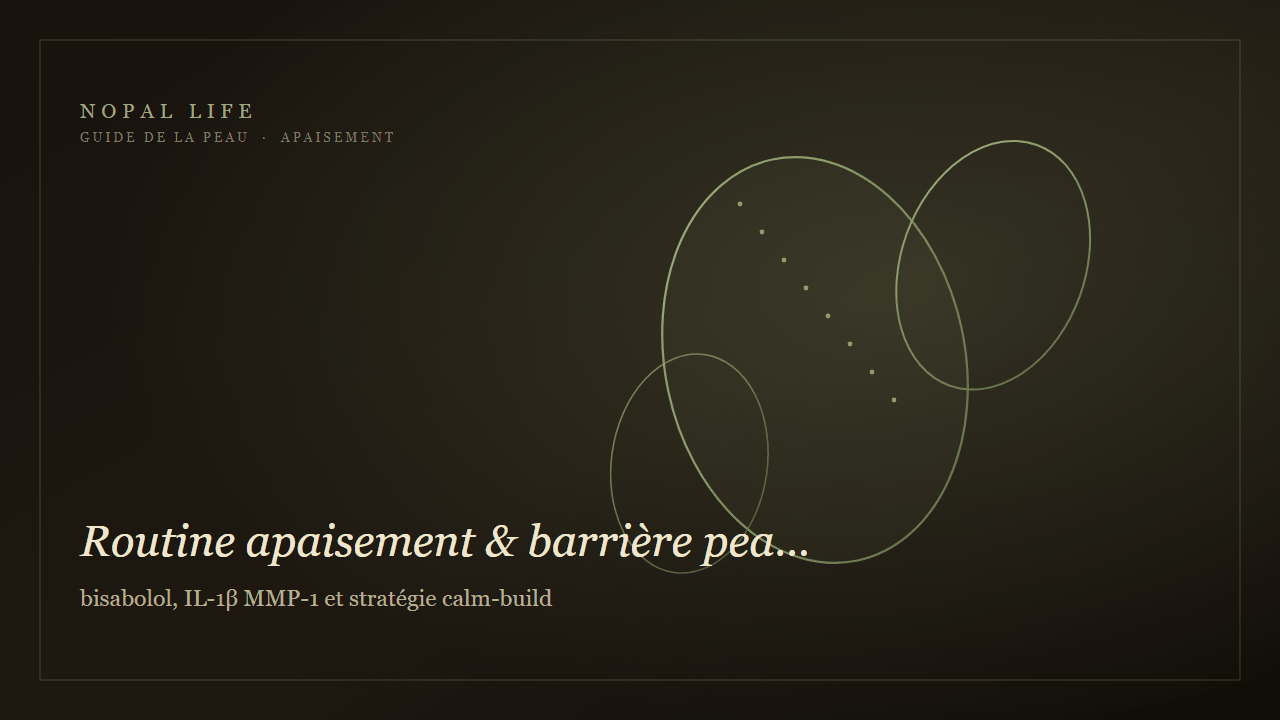 Routine apaisement & barrière peau mature déshydratée : bisabolol, IL-1β MMP-1 et stratégie calm-build - Nopal Life